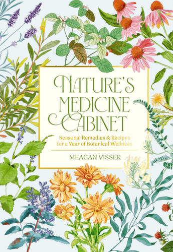 Nature's Medicine Cabinet: Seasonal Recipes and   Remedies for a Year of Botanical Wellness book cover by Meagan Visser