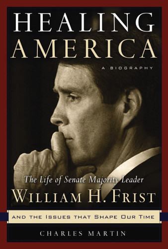 Healing America: The Life of Senate Majority Leader Bill Frist and the Issues that Shape Our Times book cover by Charles Martin