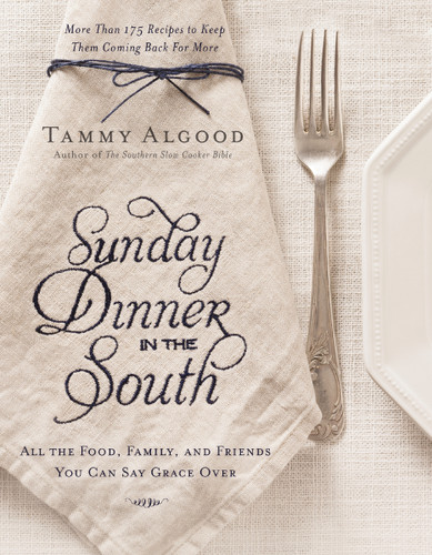 Sunday Dinner in the South: Recipes to Keep Them Coming Back for More book cover by Tammy Algood