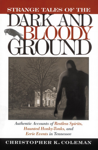 Strange Tales of the Dark and Bloody Ground: Authentic Accounts of Restless Spirits, Haunted Honky Tonks, and Eerie Events in Tennessee book cover by Christopher Coleman