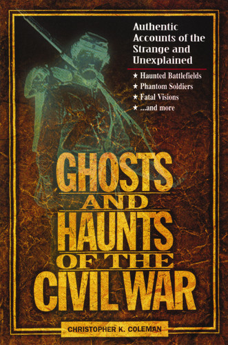 Ghosts and Haunts of the Civil War: Authentic Accounts of the Strange and Unexplained book cover by Christopher Coleman