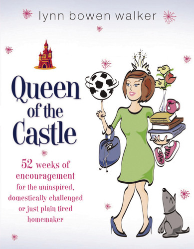 Queen of the Castle: 52 Weeks of Encouragement for the Uninspired, Domestically Challenged, or Just Plain Tired Homemaker book cover by Lynn Bowen Walker