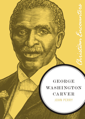 George Washington Carver: A Biography of a Scientist, Botanist, and Former Slave (Christian Encounters Series) book cover by John Perry