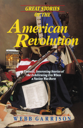 Great Stories of the American Revolution: Unusual, Interesting Stories of the Exhilirating Era when a Nation was Born book cover by Webb Garrison