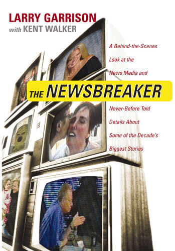 The NewsBreaker: A Behind the Scenes Look at the News Media and Never Before Told Details about Some of the Decade's Biggest Stories book cover by Larry Garrison