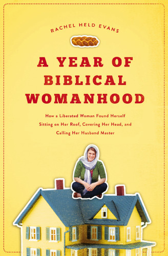 A Year of Biblical Womanhood: How a Liberated Woman Found Herself Sitting on Her Roof, Covering Her Head, and Calling Her Husband 'Master' book cover by Rachel Held Evans