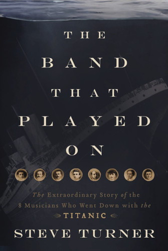 The Band that Played On: The Extraordinary Story of the 8 Musicians Who Went Down with the Titanic book cover by Steve Turner