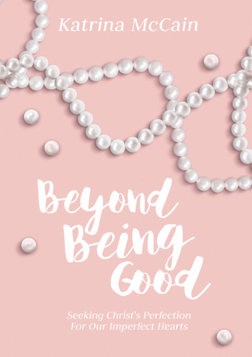 Beyond Being Good: Seeking Christ’s Perfection for Our Imperfect Hearts book cover by Katrina McCain