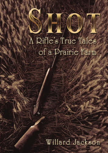 Shot: A Rifle’s True Tales of a Prairie Farm book cover by Willard Jackson