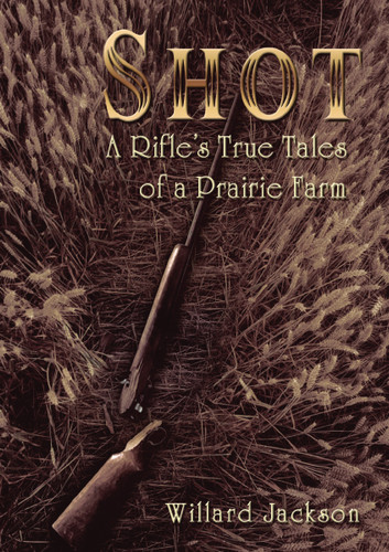 Shot: A Rifle’s True Tales of a Prairie Farm book cover by Willard Jackson