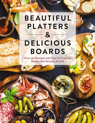 Beautiful Platters and   Delicious Boards: Over 150 Recipes and Tips for Crafting Memorable Charcuterie Serving Boards book cover by The Coastal Kitchen