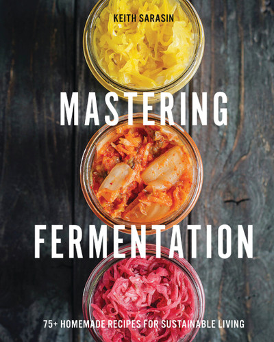Mastering Fermentation: 100+ Homemade Recipes for Sustainable Living book cover by Keith Sarasin