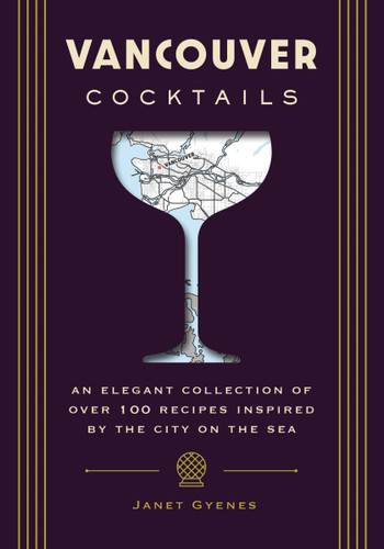 Vancouver Cocktails: An Elegant Collection of Over 100 Recipes Inspired by the City on the Sea (City Cocktails) book cover by Janet Gyenes