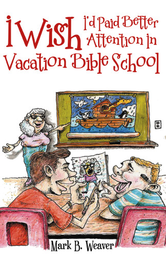 I Wish I'd Paid Better Attention in Vacation Bible School book cover by Mark B. Weaver