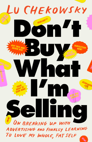 Don't Buy What I'm Selling: On Breaking Up with Advertising and Finally Learning to Love My Whole, Fat Self book cover by Lu Chekowsky