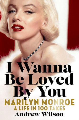 I Wanna Be Loved By You: Marilyn Monroe: A Life in 100 Takes book cover by Andrew Wilson