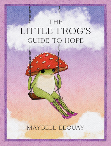 The Little Frog’s Guide to Hope: Love, Wisdom and Affirmations for Tough Days from the Internet’s Beloved Mushroom Frog book cover by Maybell Eequay