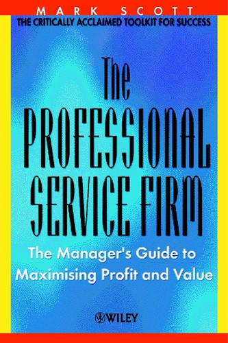 The Professional Service Firm: The Manager's Guide to Maximising Profit and Value book cover by Mark C. Scott