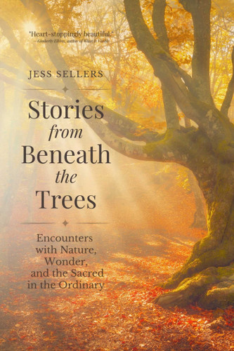 Stories from Beneath the Trees: Encounters with Nature, Wonder, and the Sacred in the Ordinary book cover by Jess Sellers