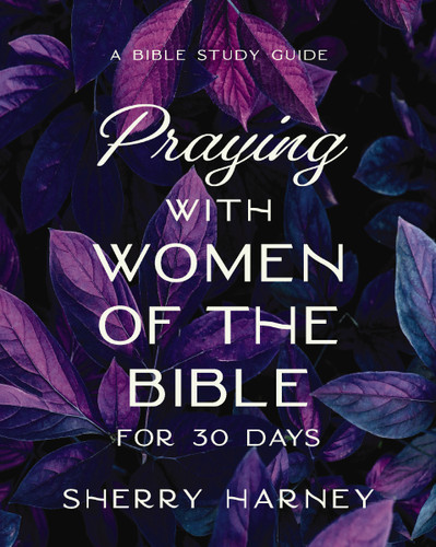 Praying with Women of the Bible for 30 Days: A Bible Study Guide book cover by Sherry Harney