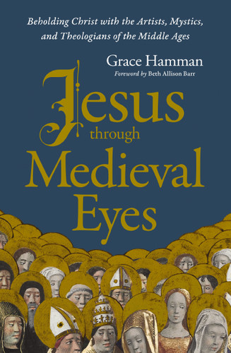 Jesus through Medieval Eyes: Beholding Christ with the Artists, Mystics, and Theologians of the Middle Ages book cover by Grace Hamman