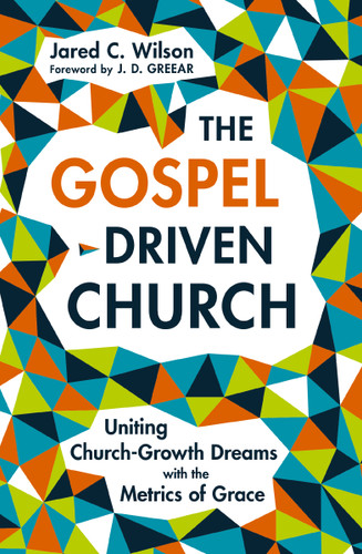The Gospel-Driven Church: Uniting Church Growth Dreams with the Metrics of Grace book cover by Jared C. Wilson