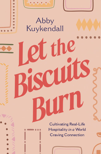 Let the Biscuits Burn: Cultivating Real-Life Hospitality in a World Craving Connection book cover by Abby Kuykendall