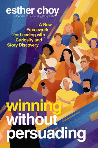 Winning Without Persuading: A New Framework for Leading with Curiosity and Story Discovery book cover by Esther Choy