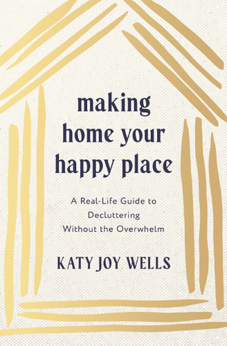 Making Home Your Happy Place: A Real-Life Guide to Decluttering Without the Overwhelm book cover by Katy Wells