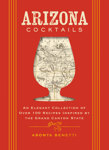 Arizona Cocktails: An Elegant Collection of Over 100 Recipes Inspired by the Grand Canyon State (City Cocktails) book cover by Asonta Benetti