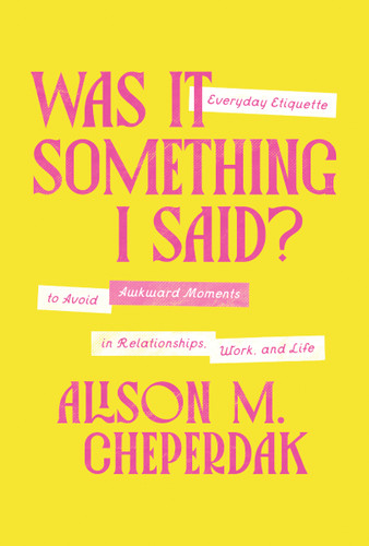 Was It Something I Said?: Everyday Etiquette to Avoid Awkward Moments in Relationships, Work, and Life book cover by Alison M. Cheperdak