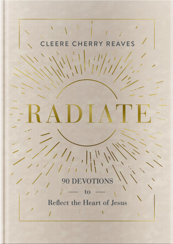 Radiate: 90 Devotions to Reflect the Heart of Jesus (A 90-Day Devotional to Let God’s Love Shine Through You) - The Perfect Gift for Christian Women) book cover by Cleere Cherry Reaves