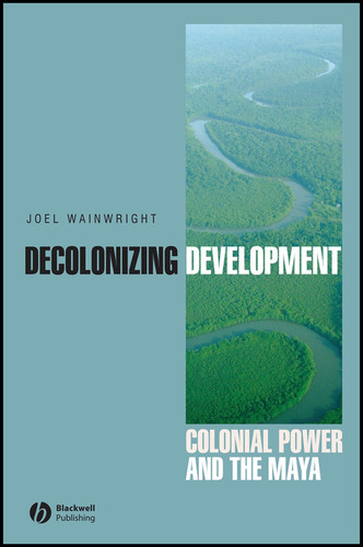 Decolonizing Development: Colonial Power and the Maya (Antipode Book Series) book cover by Joel Wainwright