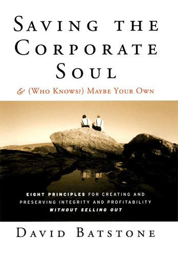 Saving the Corporate Soul--and (Who Knows?) Maybe Your Own: Eight Principles for Creating and Preserving Integrity and Profitability Without Selling Out (Jossey-Bass Leadership Series) book cover by David Batstone