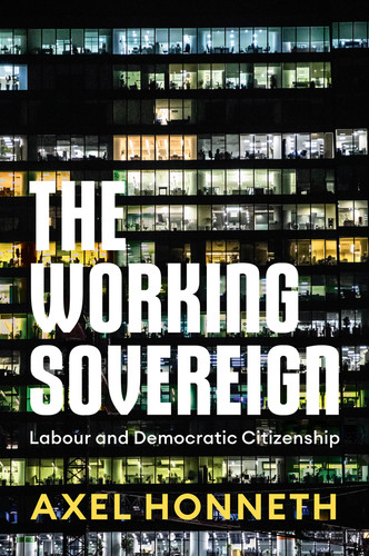 The Working Sovereign: Labour and Democratic Citizenship book cover by Axel Honneth