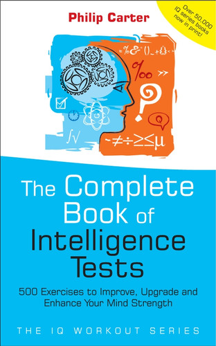 The Complete Book of Intelligence Tests: 500 Exercises to Improve, Upgrade and Enhance Your Mind Strength (The IQ Workout Series) book cover by Philip Carter