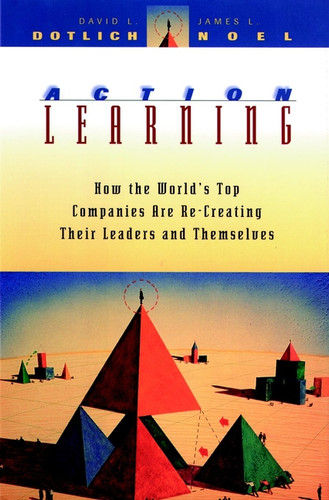 Action Learning: How the World's Top Companies are Re-Creating Their Leaders and Themselves (Jossey-Bass Leadership Series) book cover by David L. Dotlich, James L. Noel