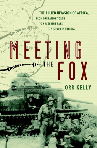 Meeting the Fox: The Allied Invasion of Africa, from Operation Torch to Kasserine Pass to Victory in Tunisia book cover by Orr Kelly