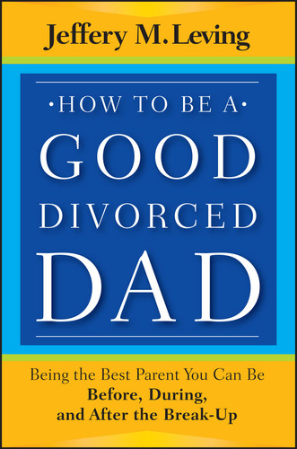 How to be a Good Divorced Dad: Being the Best Parent You Can Be Before, During and After the Break-Up book cover by Jeffery M. Leving