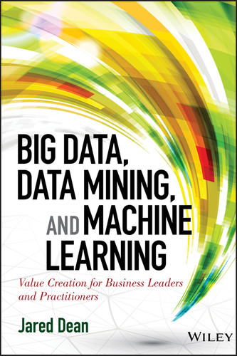 Big Data, Data Mining, and Machine Learning: Value Creation for Business Leaders and Practitioners (Wiley and SAS Business Series) book cover by Jared Dean