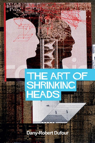 The Art of Shrinking Heads: The New Servitude of the Liberated in the Era of Total Capitalism book cover by Dany-Robert Dufour