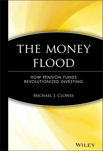 The Money Flood: How Pension Funds Revolutionized Investing (Wiley Investment) book cover by Michael J. Clowes