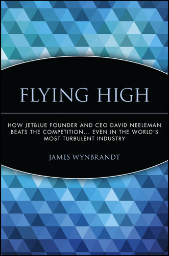 Flying High: How JetBlue Founder and CEO David Neeleman Beats the Competition... Even in the World's Most Turbulent Industry book cover by James Wynbrandt