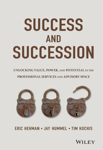 Success and Succession: Unlocking Value, Power, and Potential in the Professional Services and Advisory Space book cover by Eric Hehman, Jay Hummel, Tim Kochis