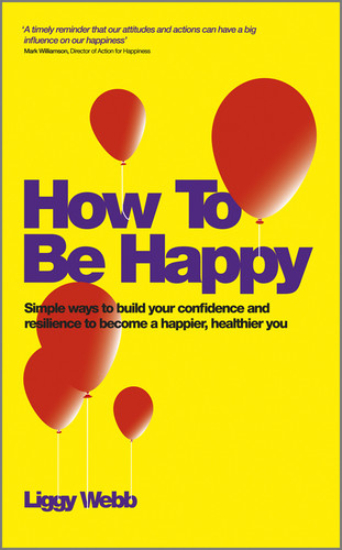 How To Be Happy: How Developing Your Confidence, Resilience, Appreciation and Communication Can Lead to a Happier, Healthier You book cover by Liggy Webb