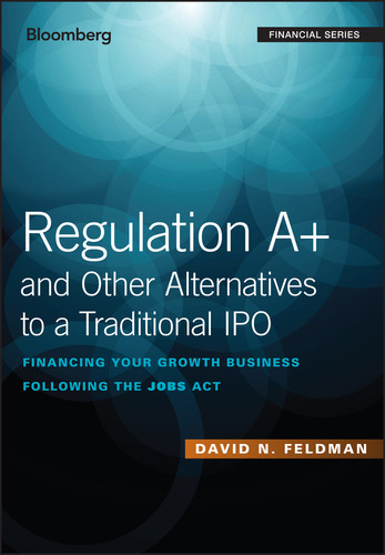 Regulation A+ and Other Alternatives to a Traditional IPO: Financing Your Growth Business Following the JOBS Act (Bloomberg Financial) book cover by David N. Feldman