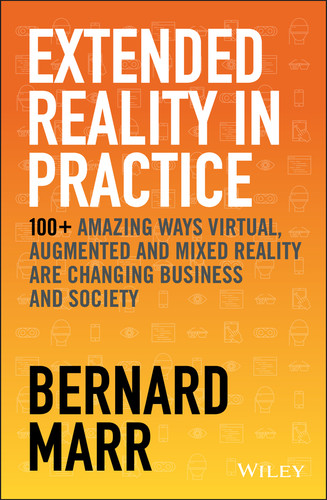 Extended Reality in Practice: 100+ Amazing Ways Virtual, Augmented and Mixed Reality Are Changing Business and Society book cover by Bernard Marr