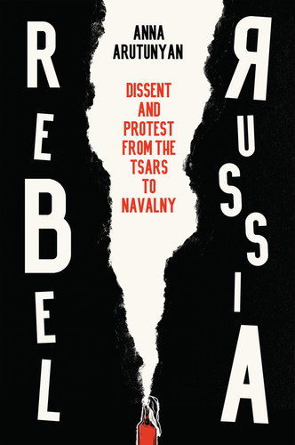 Rebel Russia: Dissent and Protest from the Tsars to Navalny book cover by Anna Arutunyan