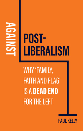 Against Post-Liberalism: Why 'Family, Faith and Flag' is a Dead End for the Left book cover by Paul Kelly