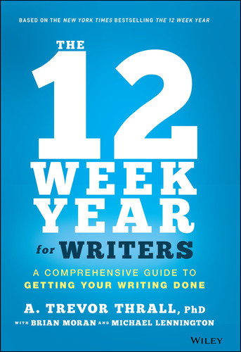 The 12 Week Year for Writers: A Comprehensive Guide to Getting Your Writing Done book cover by A. Trevor Thrall, Brian P. Moran, Michael Lennington